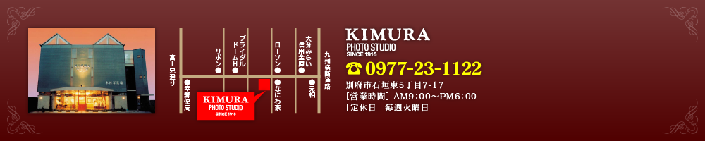 木村写真場 -KIMURA PHOTO STUDIO- TEL 0977-23-1122 別府市石垣東5丁目7-17［営業時間］ AM9：00〜PM6：00 ［定休日］ 毎週火曜日